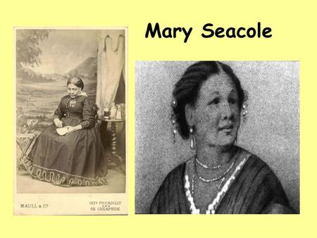 Mary Seacole. Mary Seacole was born in Kingston, Jamaica in 1805. Her father was a Scottish army officer and her mother ran a guest house in Kingston.