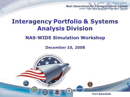 NAS-WIDE Simulation Workshop December 10, 2008 Interagency Portfolio & Systems Analysis Division Yuri Gawdiak.