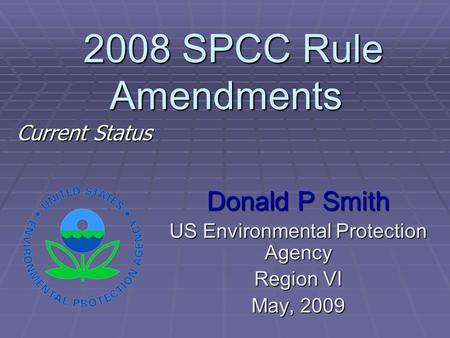 2008 SPCC Rule Amendments 2008 SPCC Rule Amendments Donald P Smith US Environmental Protection Agency Region VI May, 2009 Current Status.