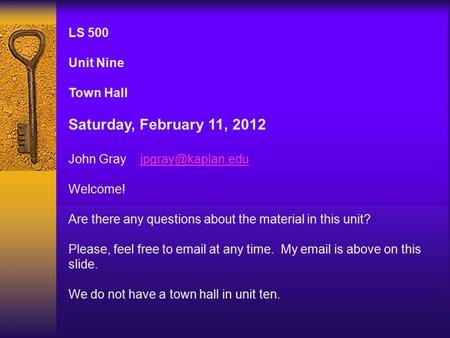 LS 500 Unit Nine Town Hall Saturday, February 11, 2012 John Gray Welcome! Are there any questions about the material.