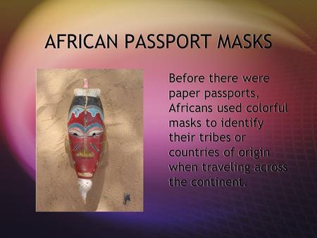 AFRICAN PASSPORT MASKS Before there were paper passports, Africans used colorful masks to identify their tribes or countries of origin when traveling across.