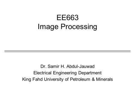 EE663 Image Processing Dr. Samir H. Abdul-Jauwad Electrical Engineering Department King Fahd University of Petroleum & Minerals.