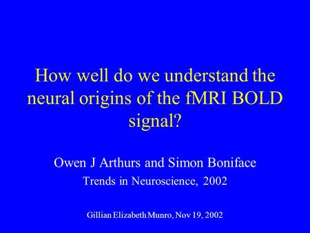 How well do we understand the neural origins of the fMRI BOLD signal? Owen J Arthurs and Simon Boniface Trends in Neuroscience, 2002 Gillian Elizabeth.