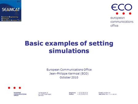 Basic examples of setting simulations European Communications Office Jean-Philippe Kermoal (ECO) October 2010 EUROPEAN COMMUNICATIONS OFFICE Nansensgade.