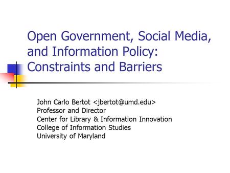 Open Government, Social Media, and Information Policy: Constraints and Barriers John Carlo Bertot Professor and Director Center for Library & Information.