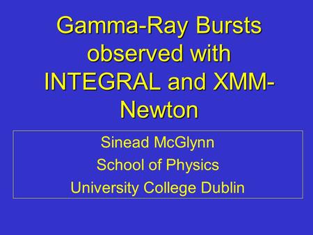 Gamma-Ray Bursts observed with INTEGRAL and XMM- Newton Sinead McGlynn School of Physics University College Dublin.