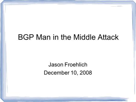 BGP Man in the Middle Attack Jason Froehlich December 10, 2008.