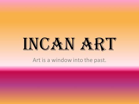 Incan art Art is a window into the past.. About the Inca.