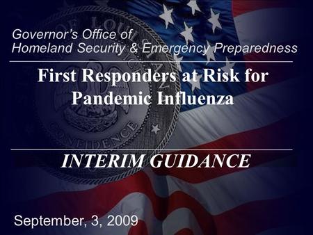 September, 3, 2009 Governor’s Office of Homeland Security & Emergency Preparedness INTERIM GUIDANCE First Responders at Risk for Pandemic Influenza.