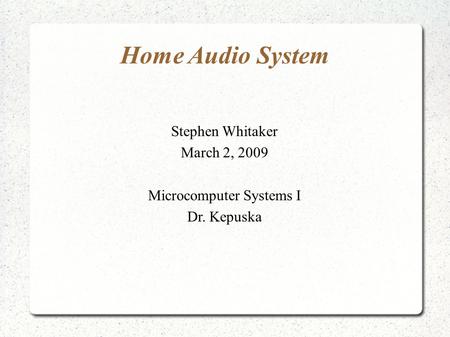 Home Audio System Stephen Whitaker March 2, 2009 Microcomputer Systems I Dr. Kepuska.