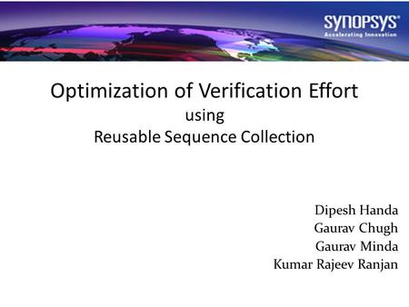 Optimization of Verification Effort using Reusable Sequence Collection Dipesh Handa Gaurav Chugh Gaurav Minda Kumar Rajeev Ranjan.