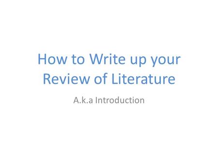 How to Write up your Review of Literature A.k.a Introduction.