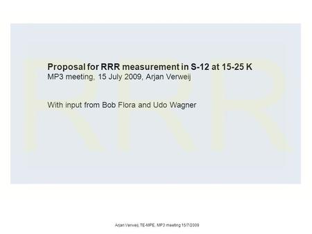 Proposal for RRR measurement in S-12 at 15-25 K MP3 meeting, 15 July 2009, Arjan Verweij With input from Bob Flora and Udo Wagner Arjan Verweij, TE-MPE,