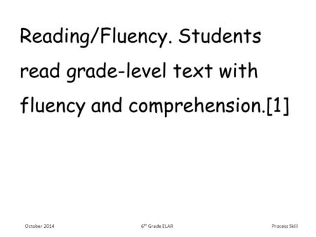 Process Skill Reading/Fluency. Students read grade-level text with fluency and comprehension.[1] October 20146 th Grade ELAR.