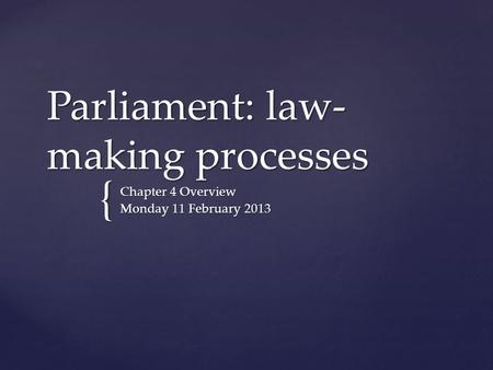 { Parliament: law- making processes Chapter 4 Overview Monday 11 February 2013.