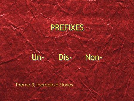 PREFIXES Un-		Dis-	Non- Theme 3; Incredible Stories.