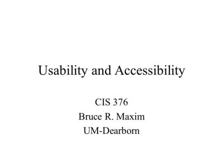 Usability and Accessibility CIS 376 Bruce R. Maxim UM-Dearborn.