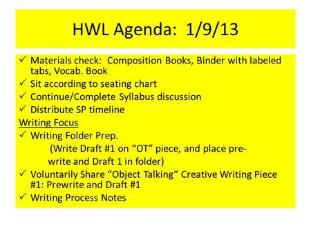 HWL Agenda: 1/9/13  Materials check: Composition Books, Binder with labeled tabs, Vocab. Book  Sit according to seating chart  Continue/Complete Syllabus.