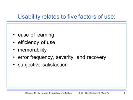 Chapter 13. Reviewing, Evaluating, and Testing © 2010 by Bedford/St. Martin's1 Usability relates to five factors of use: ease of learning efficiency of.