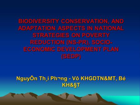 BIODIVERSITY CONSERVATION, AND ADAPTATION ASPECTS IN NATIONAL STRATEGIES ON POVERTY REDUCTION (NS-PR), SOCIO- ECONOMIC DEVELOPMENT PLAN (SEDP) NguyÔn Th¸i.