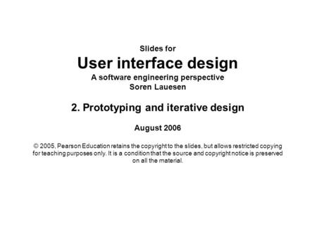Slides for User interface design A software engineering perspective Soren Lauesen 2. Prototyping and iterative design August 2006 © 2005, Pearson Education.