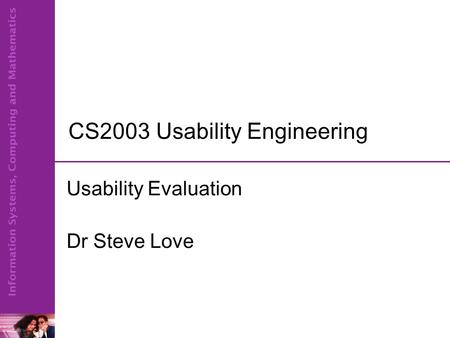 CS2003 Usability Engineering Usability Evaluation Dr Steve Love.