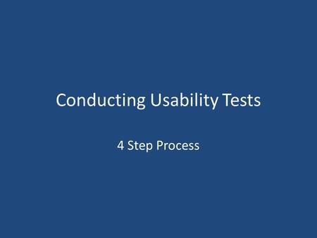 Conducting Usability Tests 4 Step Process. Step 1 – Plan and Prep Step 2 – Find Participants Step 3 – Conduct the Session Step 4 – Analyze Data and Make.