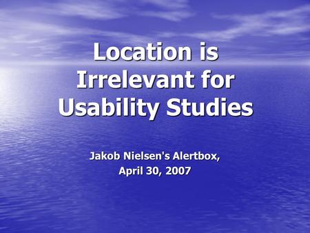 Location is Irrelevant for Usability Studies Jakob Nielsen's Alertbox, April 30, 2007.