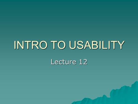 INTRO TO USABILITY Lecture 12. What is Usability?  Usability addresses the relationship between tools and their users. In order for a tool to be effective,