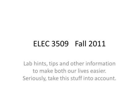 ELEC 3509Fall 2011 Lab hints, tips and other information to make both our lives easier. Seriously, take this stuff into account.