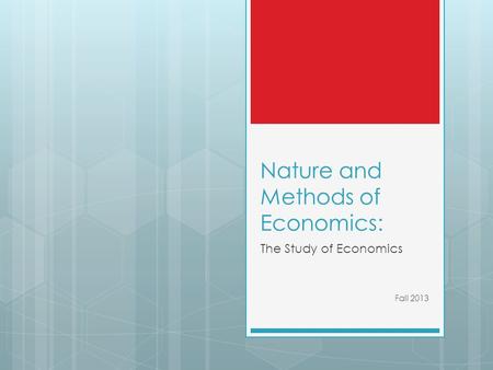 Nature and Methods of Economics: The Study of Economics Fall 2013.