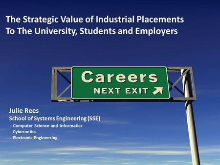 The Strategic Value of Industrial Placements To The University, Students and Employers Julie Rees School of Systems Engineering (SSE) - Computer Science.
