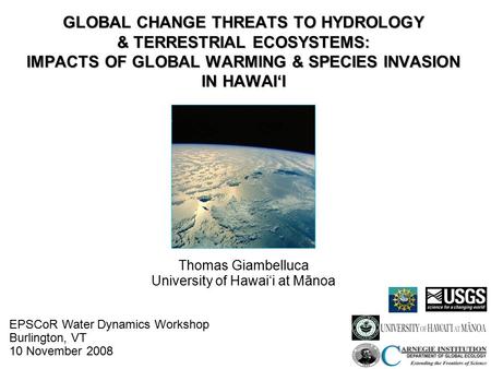 GLOBAL CHANGE THREATS TO HYDROLOGY & TERRESTRIAL ECOSYSTEMS: IMPACTS OF GLOBAL WARMING & SPECIES INVASION IN HAWAI‘I Thomas Giambelluca University of Hawai‘i.