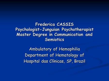 Frederica CASSIS Psychologist-Junguian Psychotherapist Master Degree in Communication and Semiotics Ambulatory of Hemophilia Department of Hematology of.