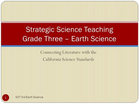 Connecting Literature with the California Science Standards Strategic Science Teaching Grade Three – Earth Science 1 SST 3rd/Earth Science.