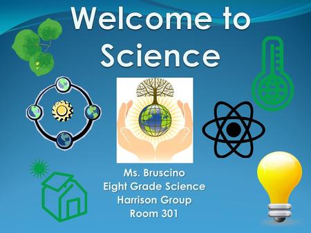 Ms. Bruscino Eight Grade Science Harrison Group Room 301.