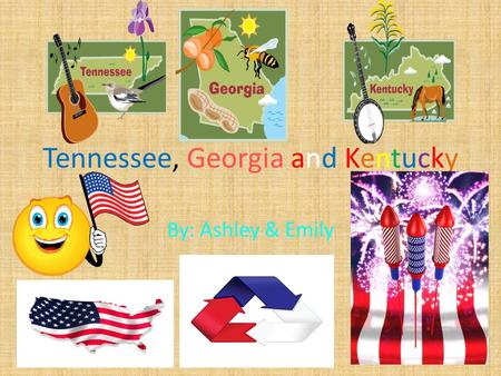 Tennessee, Georgia and Kentucky By: Ashley & Emily.