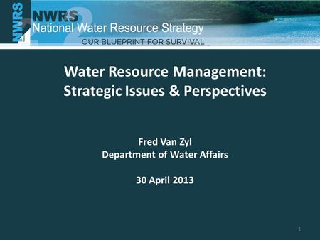 Water Resource Management: Strategic Issues & Perspectives Fred Van Zyl Department of Water Affairs 30 April 2013 1.