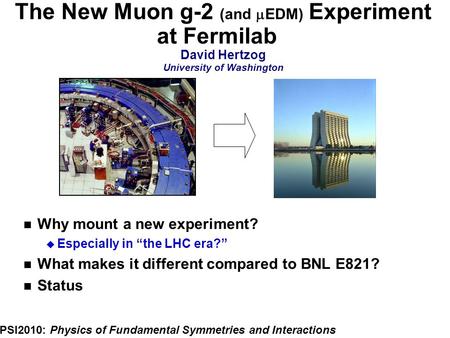 The New Muon g-2 (and  EDM) Experiment at Fermilab David Hertzog University of Washington PSI2010: Physics of Fundamental Symmetries and Interactions.
