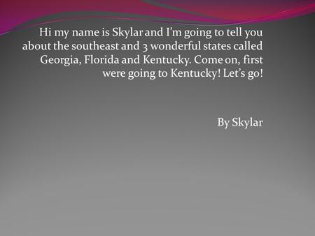 Hi my name is Skylar and I’m going to tell you about the southeast and 3 wonderful states called Georgia, Florida and Kentucky. Come on, first were going.
