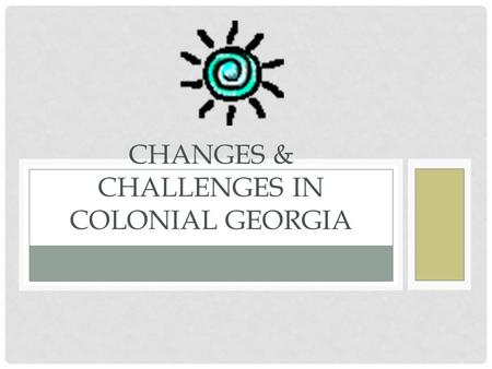 CHANGES & CHALLENGES IN COLONIAL GEORGIA. FUN FACT… James Oglethorpe led the settlers himself to Georgia, in fact, he was the ONLY trustee who ever came.