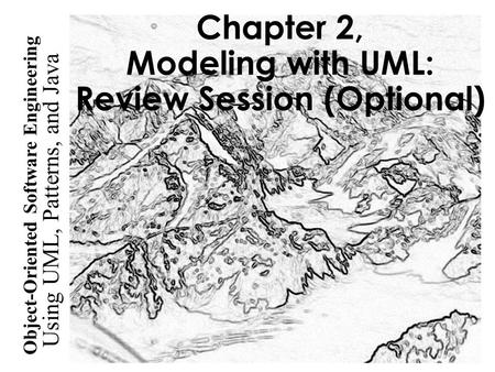 Using UML, Patterns, and Java Object-Oriented Software Engineering Chapter 2, Modeling with UML: Review Session (Optional)