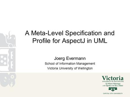 A Meta-Level Specification and Profile for AspectJ in UML Joerg Evermann School of Information Management Victoria University of Wellington.