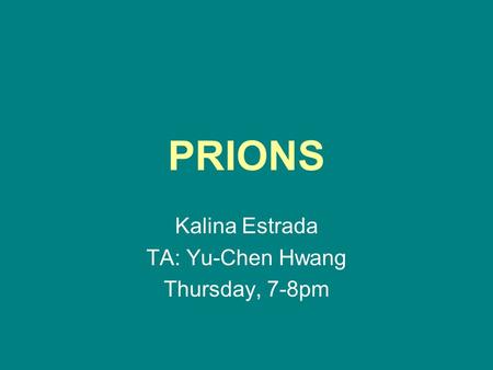 PRIONS Kalina Estrada TA: Yu-Chen Hwang Thursday, 7-8pm.