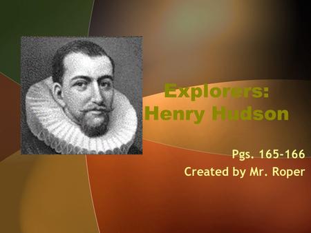 Explorers: Henry Hudson Pgs. 165-166 Created by Mr. Roper.