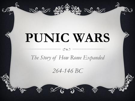 PUNIC WARS The Story of How Rome Expanded 264-146 BC.