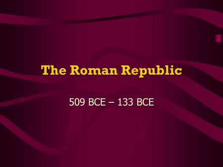 The Roman Republic 509 BCE – 133 BCE. The Early Republic 509 BCE – overthrow Etruscan king; 1 st Roman rulers Never want to be ruled by a king again REPUBLICCreate.