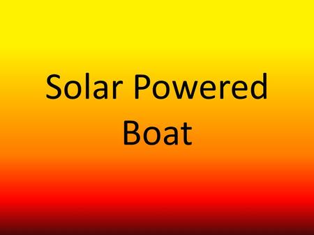 Solar Powered Boat. Introduction In Term four Drew, Luke and I have worked on producing a solar powered boat. We started on brain storming ideas until.