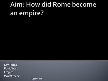 Key Terms Punic Wars Empire Pax Romana Coach Smith.