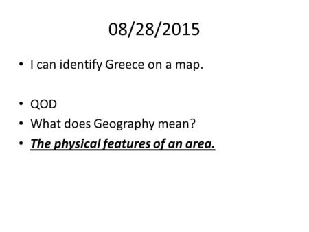 08/28/2015 I can identify Greece on a map. QOD What does Geography mean? The physical features of an area.